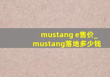 mustang e售价_mustang落地多少钱